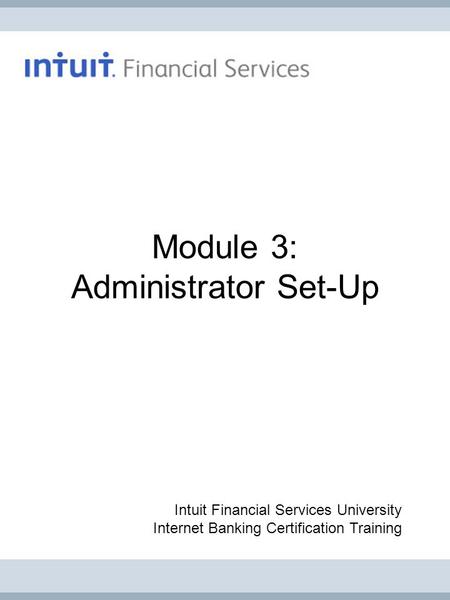 Module 3: Administrator Set-Up Intuit Financial Services University Internet Banking Certification Training.
