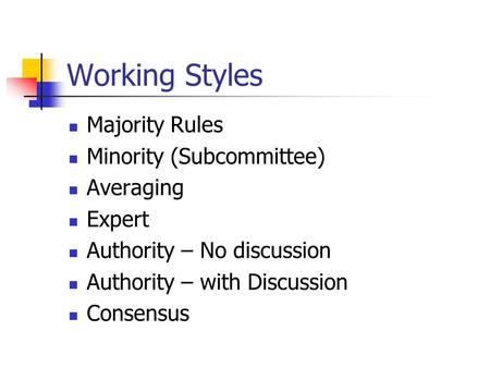Working Styles Majority Rules Minority (Subcommittee) Averaging Expert Authority – No discussion Authority – with Discussion Consensus.