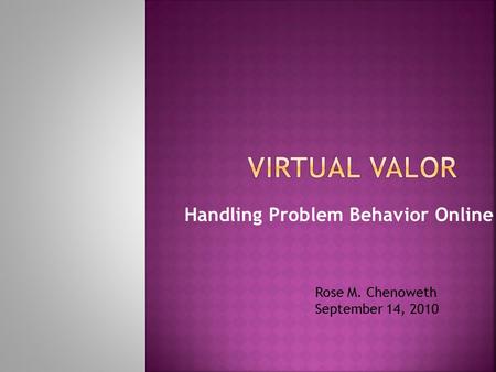 Handling Problem Behavior Online Rose M. Chenoweth September 14, 2010.