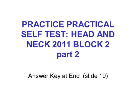 PRACTICE PRACTICAL SELF TEST: HEAD AND NECK 2011 BLOCK 2 part 2 Answer Key at End (slide 19)