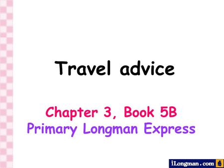 Travel advice Chapter 3, Book 5B Primary Longman Express.