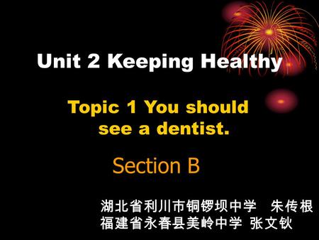 Unit 2 Keeping Healthy Topic 1 You should see a dentist. Section B 湖北省利川市铜锣坝中学 朱传根 福建省永春县美岭中学 张文钬.