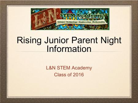 Rising Junior Parent Night Information L&N STEM Academy Class of 2016.