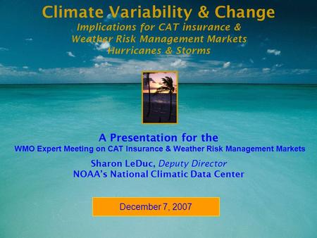 Implications of climate variability & change 1 WMO Expert Meeting on CAT Insurance & Weather Risk Management Markets December 7, 2007 Climate Variability.