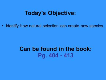 2.1 Section Objectives – page 35 Identify how natural selection can create new species. Today’s Objective: Can be found in the book: Pg. 404 - 413.