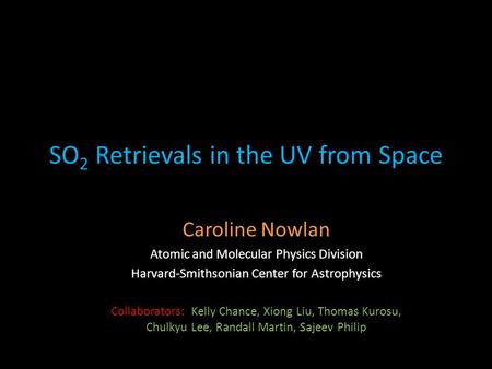 SO 2 Retrievals in the UV from Space Caroline Nowlan Atomic and Molecular Physics Division Harvard-Smithsonian Center for Astrophysics Collaborators: Kelly.