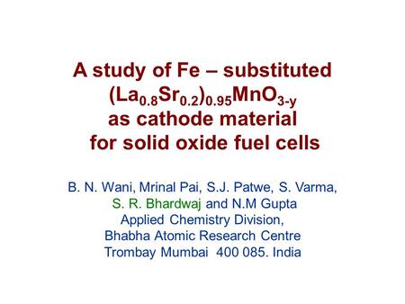 A study of Fe – substituted (La 0.8 Sr 0.2 ) 0.95 MnO 3-y as cathode material for solid oxide fuel cells B. N. Wani, Mrinal Pai, S.J. Patwe, S. Varma,