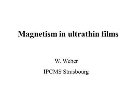 Magnetism in ultrathin films W. Weber IPCMS Strasbourg.