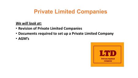 Private Limited Companies We will look at: Revision of Private Limited Companies Documents required to set up a Private Limited Company AGM’s.
