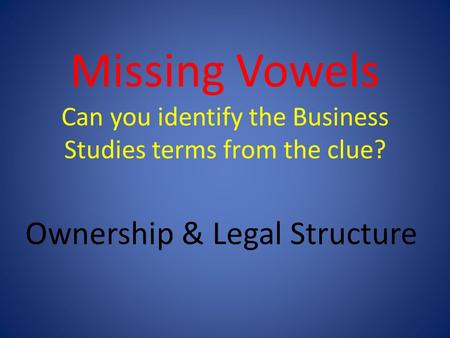 Missing Vowels Can you identify the Business Studies terms from the clue? Ownership & Legal Structure.