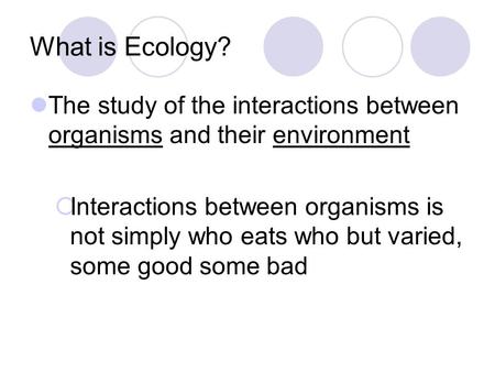 What is Ecology? The study of the interactions between organisms and their environment  Interactions between organisms is not simply who eats who but.
