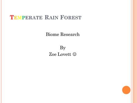 T EMPERATE R AIN F OREST Biome Research By Zoe Lovett.