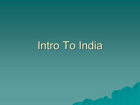 Intro To India. A few points…  India’s culture was born out of its geographic location  India was open to influences from the Middle East and even the.