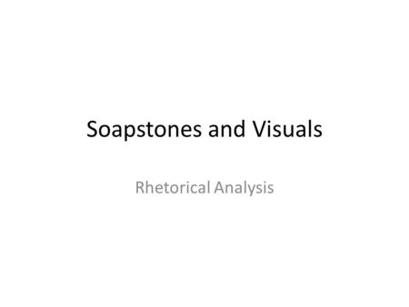 Soapstones and Visuals Rhetorical Analysis. SOAPSTONES: Teaching Close Reading S = Subject: What is the topic of the piece? O = Occasion: What called.