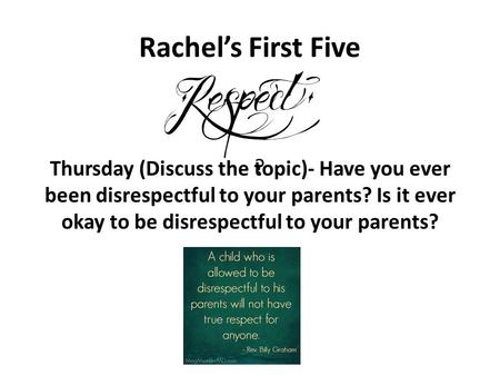 Rachel’s First Five Thursday (Discuss the topic)- Have you ever been disrespectful to your parents? Is it ever okay to be disrespectful to your parents?