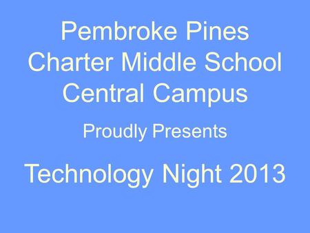 Pembroke Pines Charter Middle School Central Campus Proudly Presents Technology Night 2013.