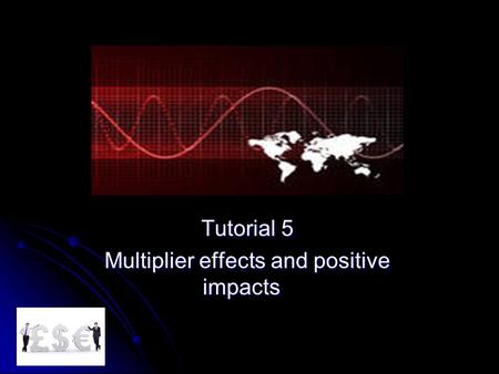 Tutorial 5 Multiplier effects and positive impacts.