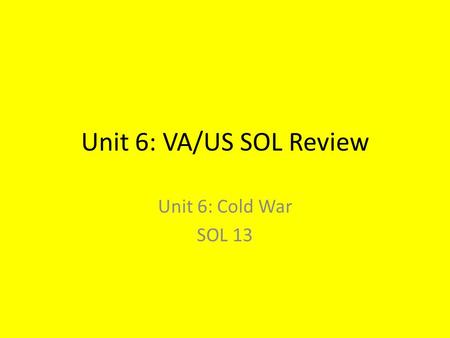 Unit 6: VA/US SOL Review Unit 6: Cold War SOL 13.