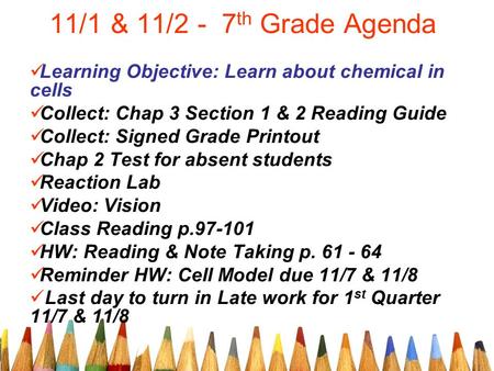 11/1 & 11/2 - 7 th Grade Agenda Learning Objective: Learn about chemical in cells Collect: Chap 3 Section 1 & 2 Reading Guide Collect: Signed Grade Printout.