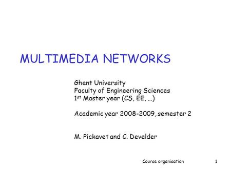 Course organisation1 MULTIMEDIA NETWORKS Ghent University Faculty of Engineering Sciences 1 st Master year (CS, EE, …) Academic year 2008-2009, semester.