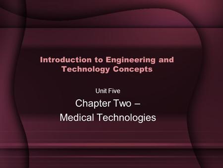 Introduction to Engineering and Technology Concepts Unit Five Chapter Two – Medical Technologies.