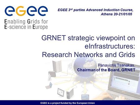 EGEE is a project funded by the European Union GRNET strategic viewpoint on eInfrastructures: Research Networks and Grids Panayiotis Tsanakas, Chairman.