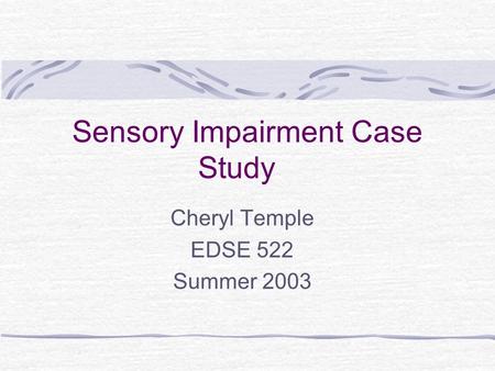 Sensory Impairment Case Study Cheryl Temple EDSE 522 Summer 2003.