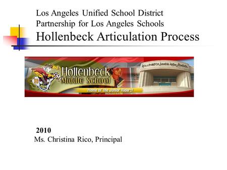 Los Angeles Unified School District Partnership for Los Angeles Schools Hollenbeck Articulation Process 2010 Ms. Christina Rico, Principal.