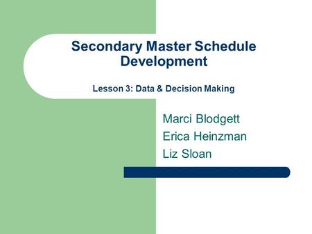 Secondary Master Schedule Development Lesson 3: Data & Decision Making Marci Blodgett Erica Heinzman Liz Sloan.