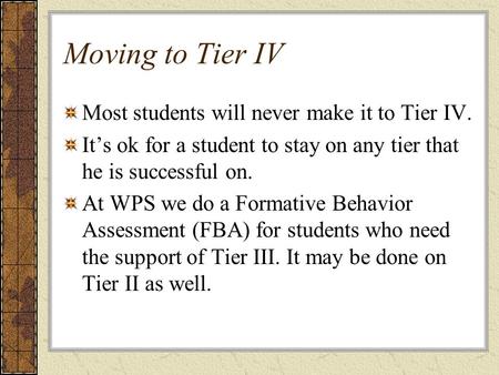 Moving to Tier IV Most students will never make it to Tier IV. It’s ok for a student to stay on any tier that he is successful on. At WPS we do a Formative.