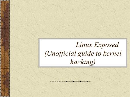 Linux Exposed (Unofficial guide to kernel hacking)