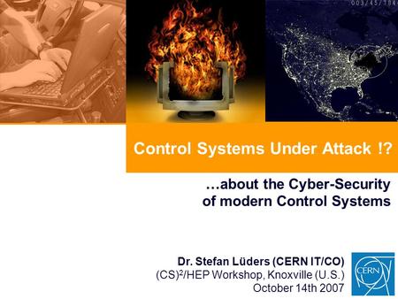 Control Systems Under Attack !? …about the Cyber-Security of modern Control Systems Dr. Stefan Lüders (CERN IT/CO) (CS) 2 /HEP Workshop, Knoxville (U.S.)