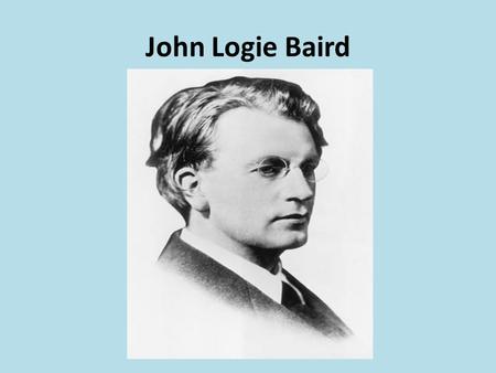 John Logie Baird. Baird invented the first ever TV.