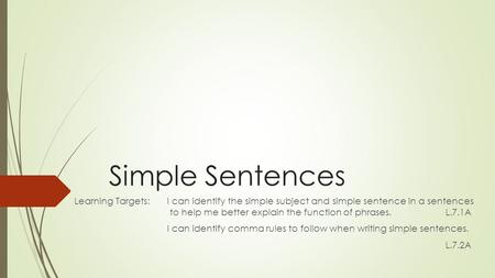 Simple Sentences Learning Targets: I can identify the simple subject and simple sentence in a sentences to help me better explain the function of phrases.L.7.1A.