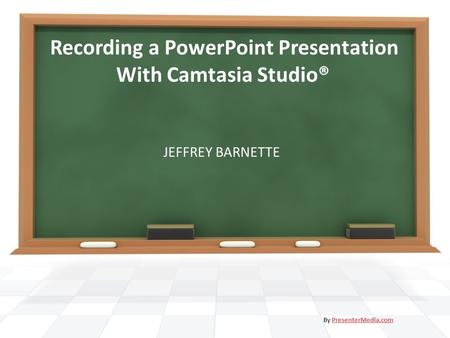 Recording a PowerPoint Presentation With Camtasia Studio® JEFFREY BARNETTE By PresenterMedia.comPresenterMedia.com.