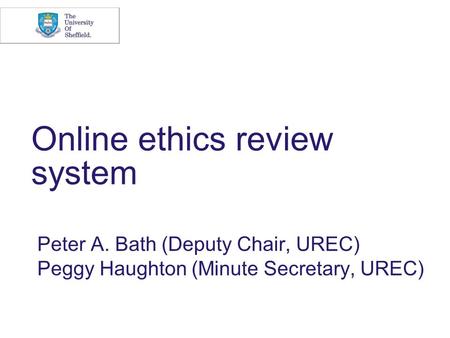Online ethics review system Peter A. Bath (Deputy Chair, UREC) Peggy Haughton (Minute Secretary, UREC)