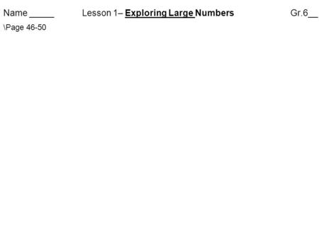 Name _____ Lesson 1– Exploring Large NumbersGr.6__ \Page 46-50.