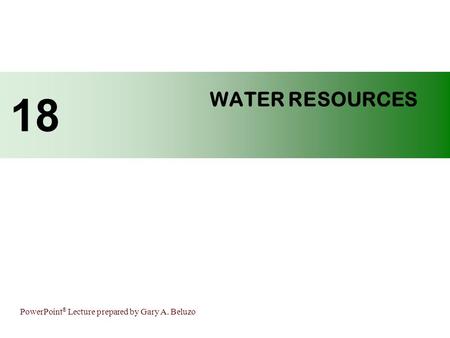 PowerPoint ® Lecture prepared by Gary A. Beluzo WATER RESOURCES 18.