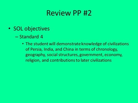 Review PP #2 SOL objectives – Standard 4 The student will demonstrate knowledge of civilizations of Persia, India, and China in terms of chronology, geography,