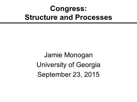 Congress: Structure and Processes Jamie Monogan University of Georgia September 23, 2015.