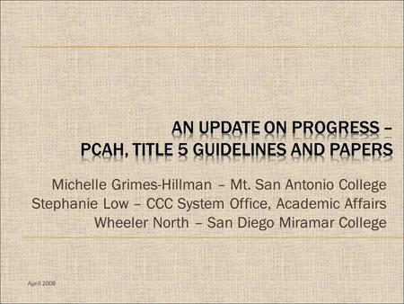 April 2008 Michelle Grimes-Hillman – Mt. San Antonio College Stephanie Low – CCC System Office, Academic Affairs Wheeler North – San Diego Miramar College.