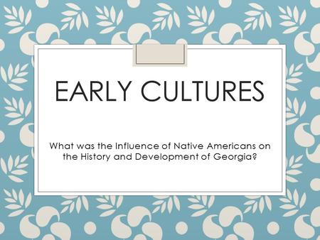 EARLY CULTURES What was the Influence of Native Americans on the History and Development of Georgia?