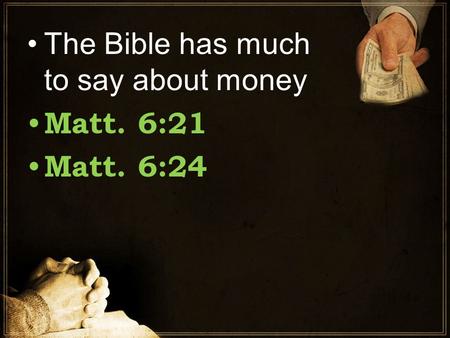The Bible has much to say about money Matt. 6:21 Matt. 6:24.