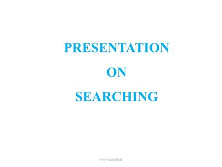 PRESENTATION ON SEARCHING www.ustudy.in. SEARCHING Searching is the method to find element from the list of the elements. If element is found then it.