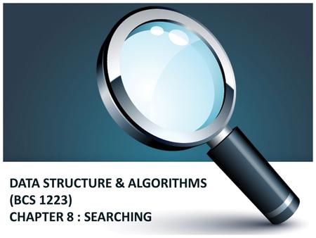 DATA STRUCTURE & ALGORITHMS (BCS 1223) CHAPTER 8 : SEARCHING.