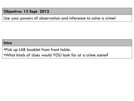 Intro Objective: 13 Sept. 2012 Use your powers of observation and inference to solve a crime! Pick up LAB booklet from front table. What kinds of clues.