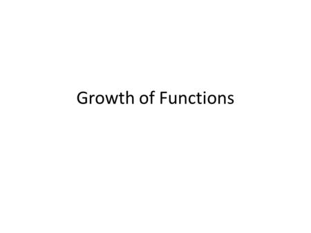 Growth of Functions. Asymptotic Analysis for Algorithms T(n) = the maximum number of steps taken by an algorithm for any input of size n (worst-case runtime)