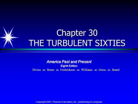 Chapter 30 THE TURBULENT SIXTIES America Past and Present Eighth Edition Divine  Breen  Fredrickson  Williams  Gross  Brand Copyright 2007, Pearson.