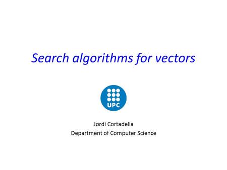 Search algorithms for vectors Jordi Cortadella Department of Computer Science.
