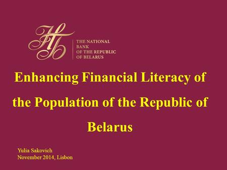 Enhancing Financial Literacy of the Population of the Republic of Belarus Yulia Sakovich November 2014, Lisbon.
